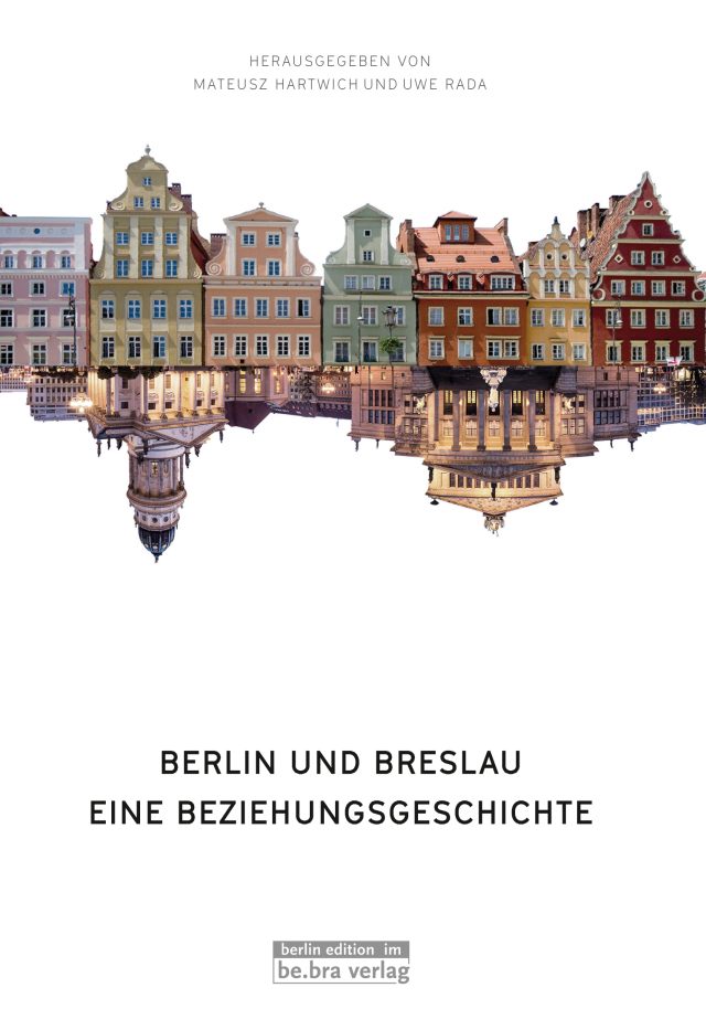 Berlin und Breslau. Ein Bezehungsgeschichte